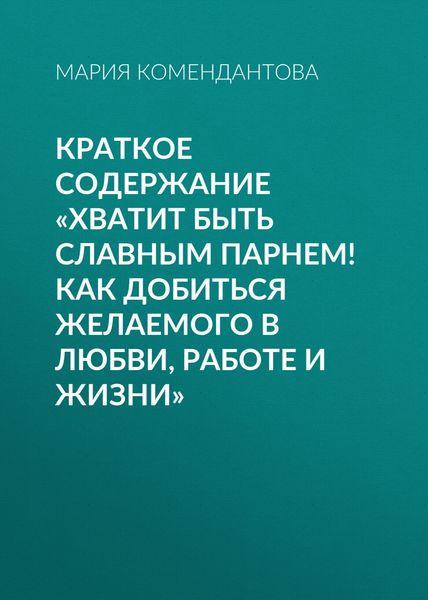 Обложка книги  «Краткое содержание «Хватит быть славным парнем! Как добиться желаемого в любви, работе и жизни»»