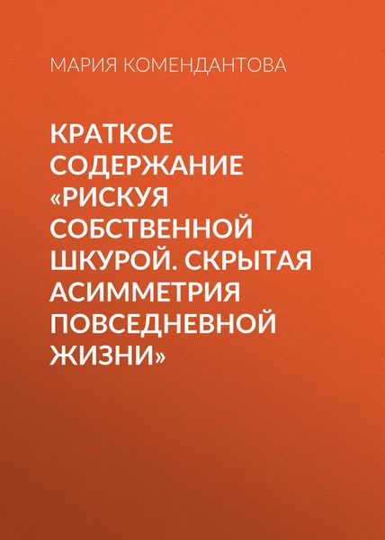 Обложка книги «Краткое содержание «Рискуя собственной шкурой. Скрытая асимметрия повседневной жизни»»