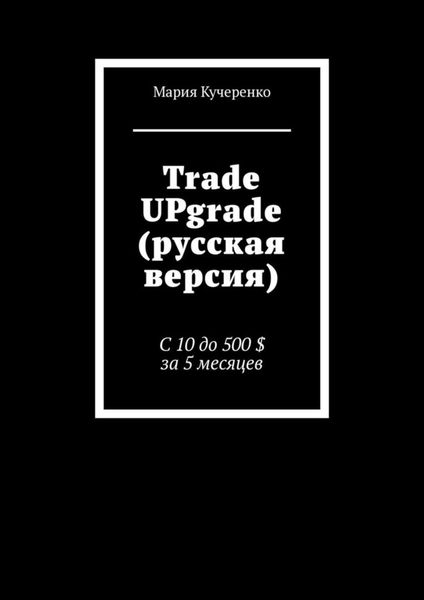 Обложка книги  «Trade UPgrade (русская версия). С 10 до 500 $ за 5 месяцев»