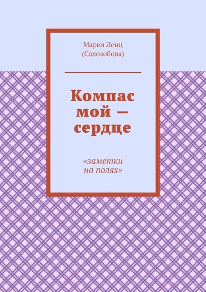 Обложка книги «Компас мой – сердце. Заметки на полях»