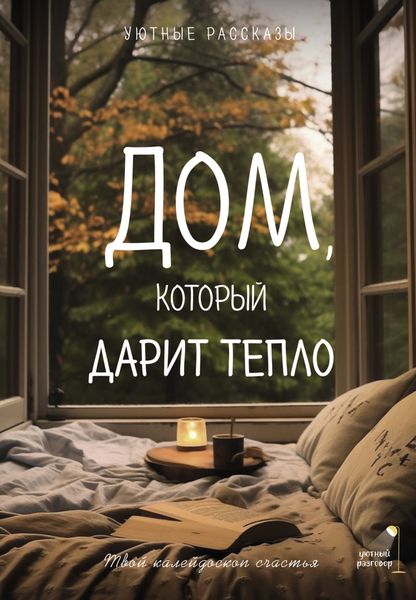 Обложка книги «Дом, который дарит тепло: твой калейдоскоп счастья. Уютные рассказы»
