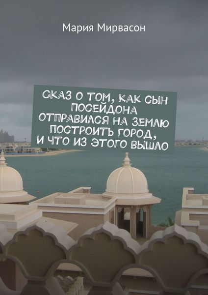 Обложка книги  «Сказ о том, как сын Посейдона отправился на Землю построить город, и что из этого вышло»
