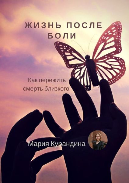 Обложка книги  «Жизнь после боли. Как пережить смерть близкого»