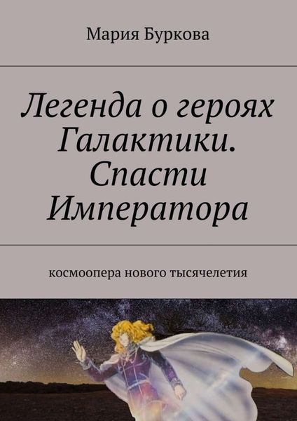 Обложка книги  «Легенда о героях Галактики. Спасти Императора. Космоопера нового тысячелетия»