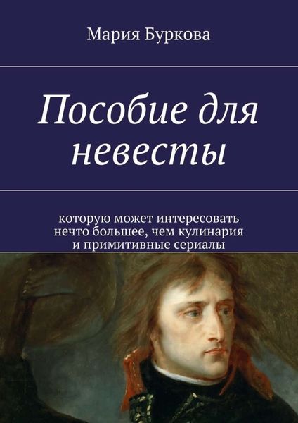 Обложка книги «Пособие для невесты. Которую может интересовать нечто большее, чем кулинария и примитивные сериалы»