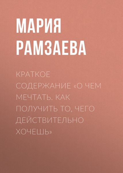 Обложка книги  «Краткое содержание «О чем мечтать. Как получить то, чего действительно хочешь»»
