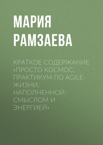 Обложка книги  «Краткое содержание «Просто космос. Практикум по Agile-жизни, наполненной смыслом и энергией»»