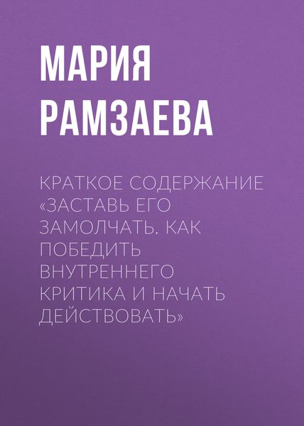 Обложка книги  «Краткое содержание «Заставь его замолчать. Как победить внутреннего критика и начать действовать»»