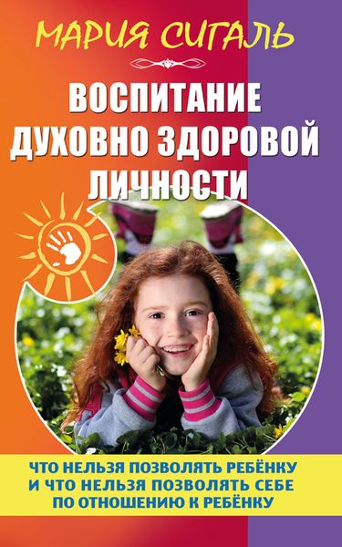 Обложка книги «Воспитание духовно здоровой личности. Что нельзя позволять ребенку и что нельзя позволять себе по отношению к ребенку»