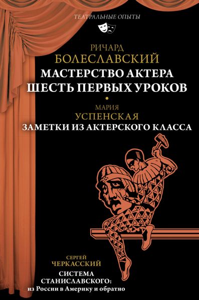 Обложка книги  «Мастерство актера. Шесть первых уроков; Заметки из актерского класса; Система Станиславского: из России в Америку и обратно»