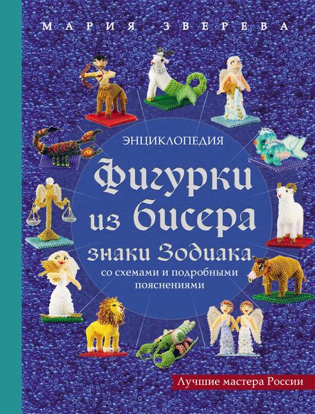 Обложка книги  «Фигурки из бисера. Знаки Зодиака со схемами и подробными пояснениями»