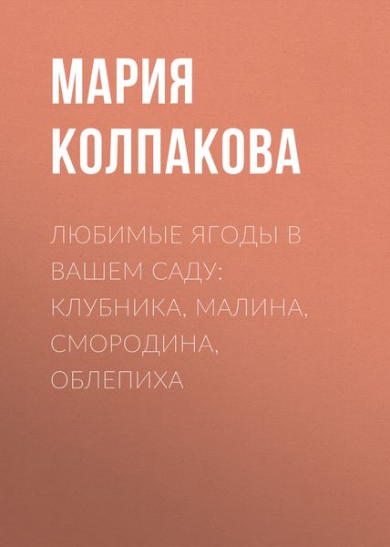Обложка книги «Любимые ягоды в вашем саду: клубника, малина, смородина, облепиха»