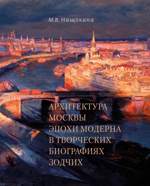 Обложка книги «Архитектура Москвы эпохи модерна в творческих биографиях зодчих»