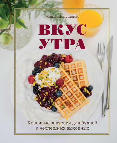 Обложка книги «Вкус утра. Красивые завтраки для будней и неспешных выходных»