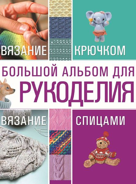 Обложка книги «Большой альбом для рукоделия. Вязание крючком. Вязание спицами»