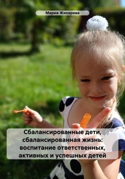 Обложка книги  «Сбалансированные дети, сбалансированная жизнь: воспитание ответственных, активных и успешных детей»