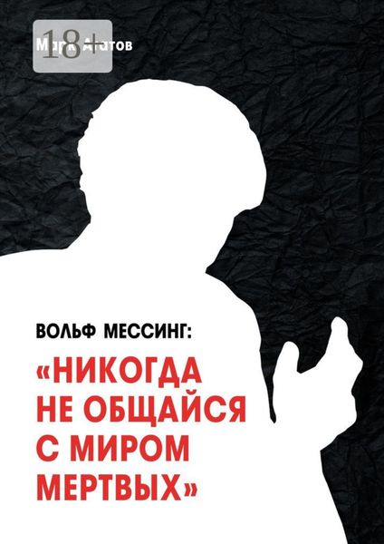 Обложка книги  «Вольф Мессинг: «Никогда не общайся с миром мертвых». Книга о Мессинге и его учениках»