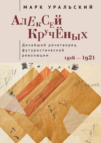 Обложка книги  «Алексей Кручёных. Дичайший речетворец футуристической революции. 1886–1921»