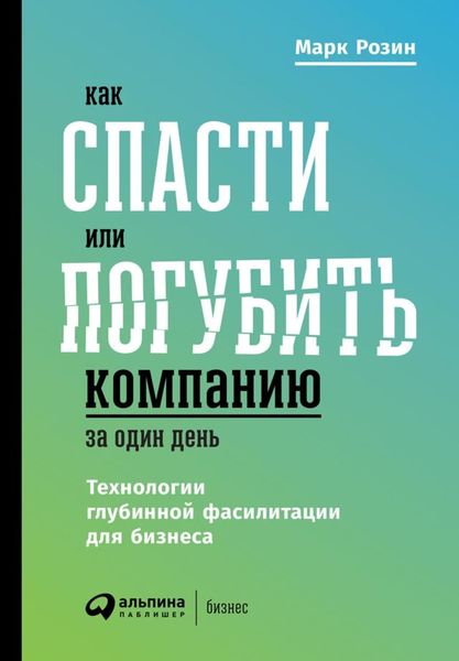 Обложка книги «Как спасти или погубить компанию за один день. Технологии глубинной фасилитации для бизнеса»