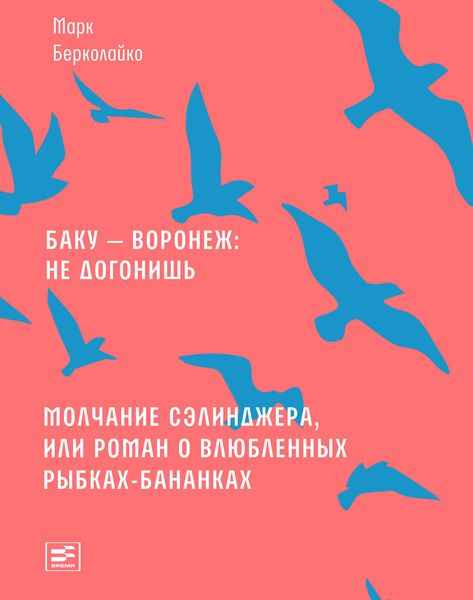 Обложка книги  «Баку – Воронеж: не догонишь. Молчание Сэлинджера, или Роман о влюбленных рыбках-бананках»