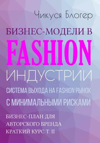 Обложка книги  «Бизнес-модели в Fashion индустрии. Система выхода на Fashion рынок с минимальными рисками. Самоучитель»