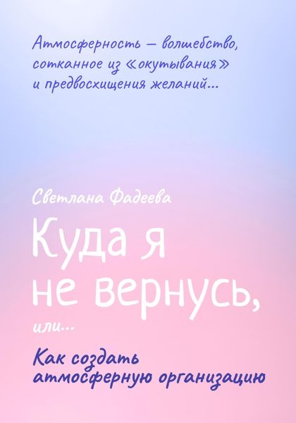 Обложка книги  «Куда я не вернусь, или… Как создать атмосферную организацию»