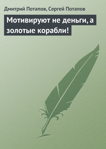 Обложка книги  «Мотивируют не деньги, а золотые корабли!»