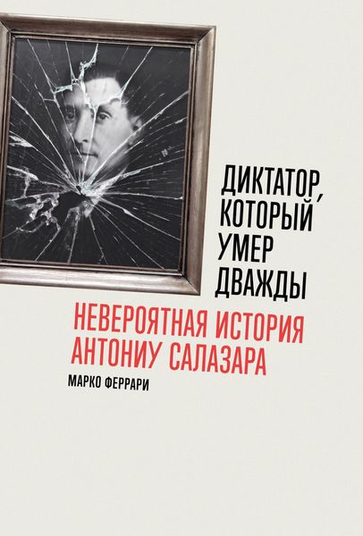 Обложка книги  «Диктатор, который умер дважды: Невероятная история Антониу Салазара»