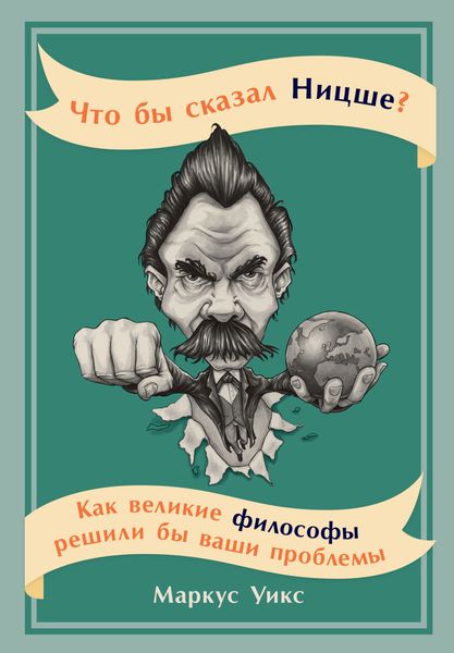 Обложка книги «Что бы сказал Ницше? Как великие философы решили бы ваши проблемы»