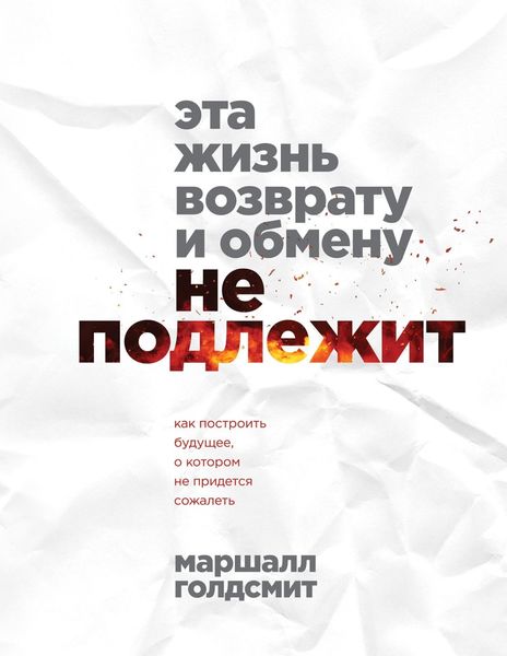 Обложка книги «Эта жизнь возврату и обмену не подлежит. Как построить будущее, о котором не придется сожалеть»