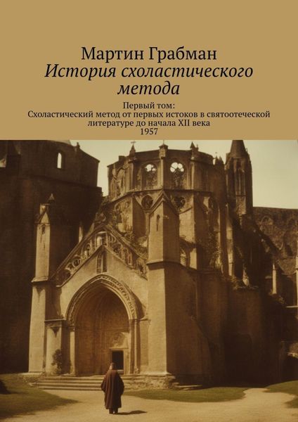 Обложка книги «История схоластического метода. Первый том: Схоластический метод от первых истоков в святоотеческой литературе до начала XII века 1957»