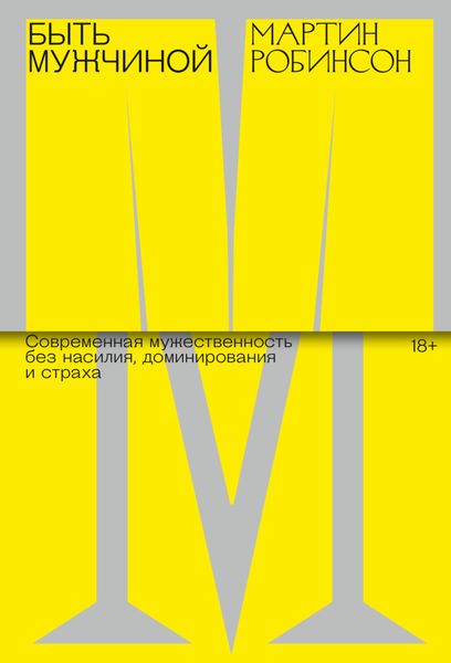Обложка книги «Быть Мужчиной. Современная мужественность без насилия, доминирования и страха»