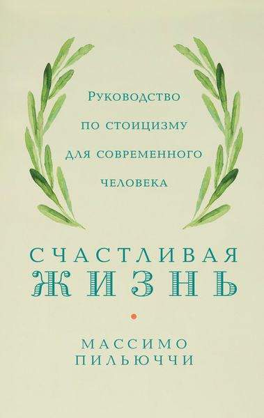 Обложка книги  «Счастливая жизнь. Руководство по стоицизму для современного человека. 53 кратких урока ныне живущим»