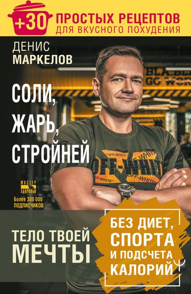 Обложка книги  «Соли, жарь, стройней. Тело твоей мечты без диет, спорта и подсчета калорий. + 30 простых рецептов для вкусного похудения»