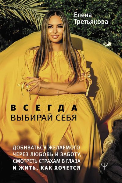 Обложка книги  «Всегда выбирай себя. Добиваться желаемого через любовь и заботу, смотреть страхам в глаза и жить, как хочется»