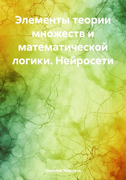 Обложка книги  «Элементы теории множеств и математической логики. Нейросети»