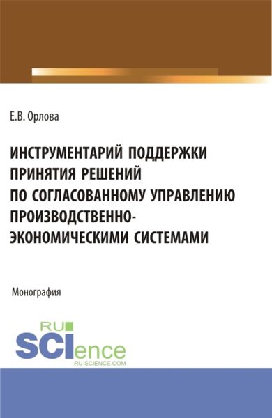 Обложка книги  «Инструментарий поддержки принятия решений по согласованному управлению производственно-экономическими системами. (Аспирантура, Бакалавриат, Магистратура). Монография.»