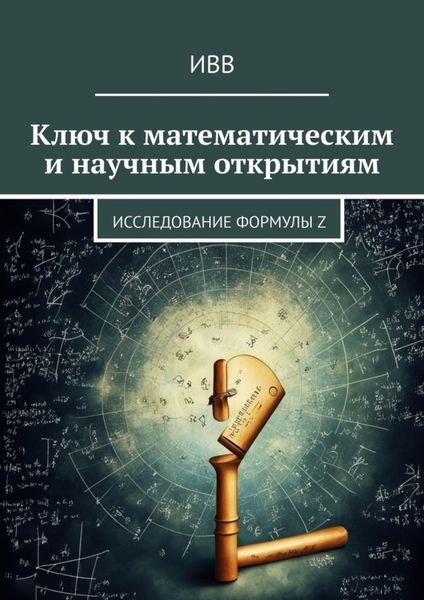 Обложка книги  «Ключ к математическим и научным открытиям. Исследование формулы Z»