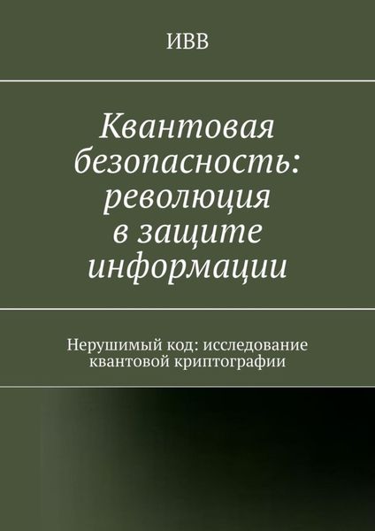 Обложка книги  «Квантовая безопасность: революция в защите информации. Нерушимый код: исследование квантовой криптографии»