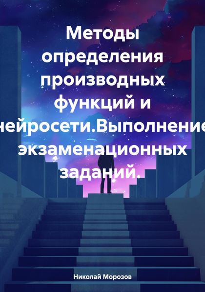 Обложка книги  «Методы определения производных функций и нейросети.Выполнение экзаменационных заданий.»