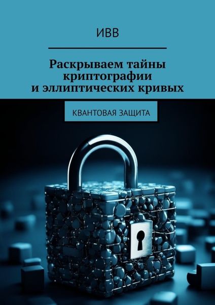 Обложка книги  «Раскрываем тайны криптографии и эллиптических кривых. Квантовая защита»