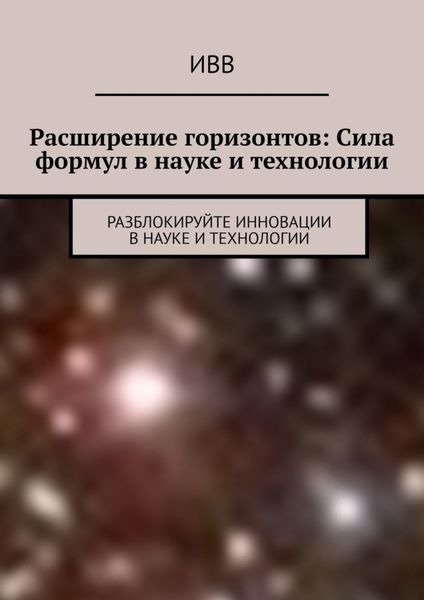 Обложка книги  «Расширение горизонтов: Сила формул в науке и технологии. Разблокируйте инновации в науке и технологии»