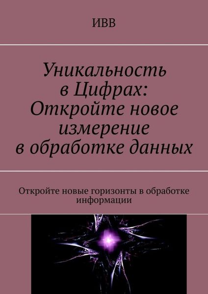 Обложка книги  «Уникальность в Цифрах: Откройте новое измерение в обработке данных. Откройте новые горизонты в обработке информации»