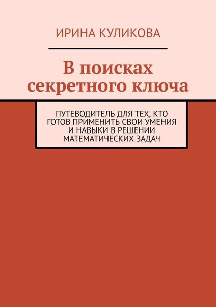 Обложка книги  «В поисках секретного ключа. Путеводитель для тех, кто готов применить свои умения и навыки в решении математических задач»