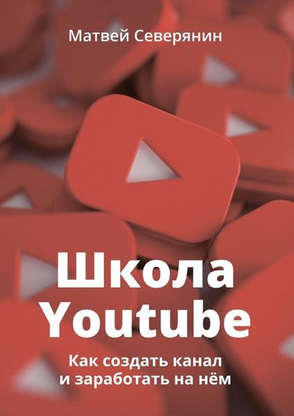 Обложка книги «Школа YouTube. Как создать канал и заработать на нём»