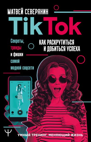 Обложка книги «TikTok. Секреты, тренды и фишки самой модной соцсети. Как раскрутиться и добиться успеха»