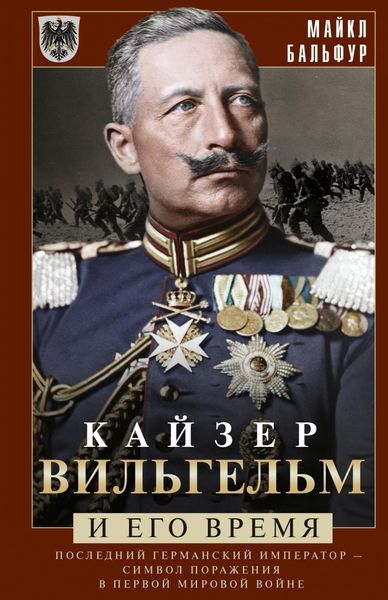 Обложка книги «Кайзер Вильгельм и его время. Последний германский император – символ поражения в Первой мировой войне»