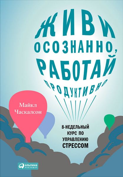 Обложка книги  «Живи осознанно, работай продуктивно. 8-недельный курс по управлению стрессом»