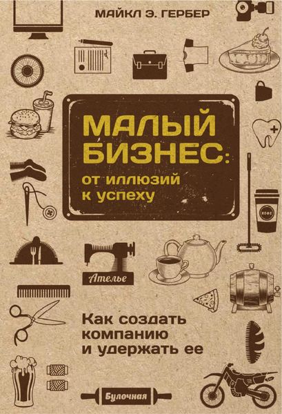 Обложка книги  «Малый бизнес: от иллюзий к успеху. Как создать компанию и удержать ее»