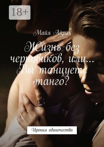 Обложка книги  «Жизнь без черновиков, или… Вы танцуете танго? Ирония одиночества»
